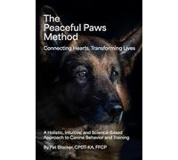 The Peaceful Paws Method: A Holistic, Intuitive, and Science-Based Approach to Canine Behavior and Training