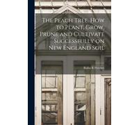 The Peach Tree. How To Plant, Grow, Prune And Cultivate Successfully On New England Soil