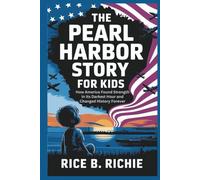 The Pearl Harbor Story for Kids: How America Found Strength in Its Darkest Hour and Changed History Forever