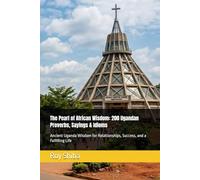 The Pearl of African Wisdom: 200 Ugandan Proverbs, Sayings & Idioms: Ancient Uganda Wisdom for Relationships, Success, and a Fulfilling Life