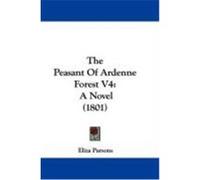 The Peasant of Ardenne Forest V4: A Novel (1801) Parsons, Eliza (Auteur)