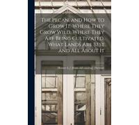The Pecan, And How To Grow It. Where They Grow Wild, Where They Are Being Cultivated, What Lands Are Best And All About It