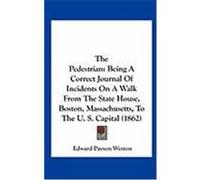 The Pedestrian: Being a Correct Journal of Incidents on a Walk from the State House, Boston, Massachusetts, to the U. S. Capital (1862 Weston, Edward Payson (Auteur)