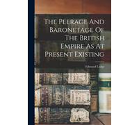 The Peerage And Baronetage Of The British Empire As At Present Existing