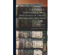 The Peerage, Baronetage, And Knightage Of Great Britain And Ireland, For ...