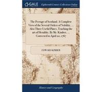 The Peerage of Scotland. A Complete View of the Several Orders of Nobility ... Also Three Useful Plates Teaching the art of Heraldry. By Mr. Kimber ... Co Edward KimberEdward Kimber (Auteur)