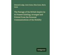 The Peerage of the British Empire As At Present Existing; Arranged and Printed From the Personal Communications of the Nobility