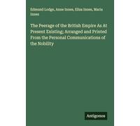 The Peerage of the British Empire As At Present Existing; Arranged and Printed From the Personal Communications of the Nobility