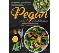 The Pegan Diet Cookbook: The Ultimate Plant-Based, Health-Focused Cookbook That Combines The Paleo And Vegan Diets For Lifelong Health (Over 200 Recipes Inside!)".