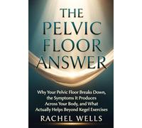 The Pelvic Floor Answer: Why Your Pelvic Floor Breaks Down, the Symptoms It Produces Across Your Body, and What Actually Helps Beyond Kegel Exercises