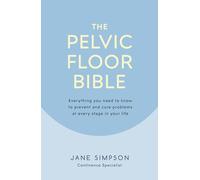 The Pelvic Floor Bible: Everything You Need to Know to Prevent and Cure Problems at Every Stage in Your Life