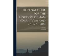 The Penal Code For The Kingdom Of Siam (Draft Version.) R.S. 127 (1908)