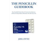 THE PENICILLIN GUIDEBOOK: How Penicillin Works, How It’s Used to Treat Infections, and the Growing Problem of Resistance We Must Overcome