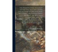 The Pennsylvania Academy Of The Fine Arts And Other Collections Of Philadelphia, Including The Pennsylvania Museum, The Wilstach Collection, And The Collections Of Independence Hall And The Historical