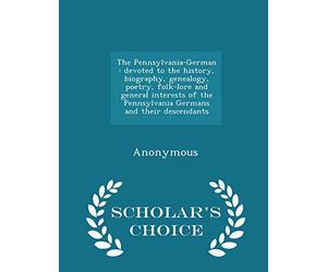 The Pennsylvania-German: Devoted to the History, Biography, Genealogy, Poetry, Folk-Lore and General Interests of the Pennsylvania Germans and Their Descendants - Scholar's Choice Edition
