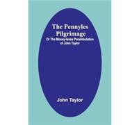 The Pennyles Pilgrimage; Or The Money-Lesse Perambulation Of John Taylor