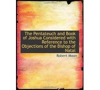 The Pentateuch And Book Of Joshua Considered With Reference To The Objections Of The Bishop Of Natal