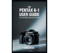 The Pentax K-1 User Guide: Key Features and Functions