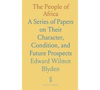 The People of Africa: A Series of Papers on Their Character, Condition, and Future Prospects