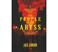 The People of the Abyss: A Firsthand Account of Life in London’s Darkest Slums