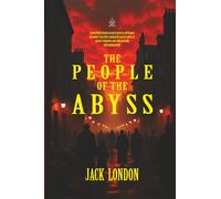 The People of the Abyss: A Firsthand Account of Life in London’s Darkest Slums