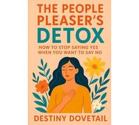 THE PEOPLE PLEASER’S DETOX: How to stop saying “YES “when you want to say “NO” - Reclaim Your Voice, Set Healthy Boundaries, and Finally Put Yourself First