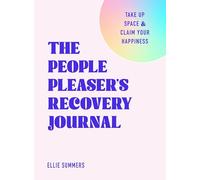The People Pleaser’s Recovery Journal: Take Up Space and Claim Your Happiness