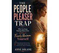 The People Pleaser Trap: Why You Keep Putting Others First and How to Finally Reclaim Yourself