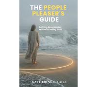 The People Pleaser's Guide to Setting Boundaries: How to Say No, Protect Your Energy, and Stop Putting Everyone Else First