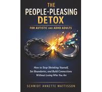 The People-Pleasing Detox for Autistic and ADHD Adults: How to Stop Shrinking Yourself, Set Boundaries, and Build Connections Without Losing Who You Are