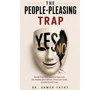 THE PEOPLE-PLEASING TRAP: Break Free from Seeking Approval, Set Healthy Boundaries, Overcome Guilt, and Build Self-Trust