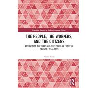 The People, the Workers and the Citizens: Antifascist Cultures and the Popular Front in France, 1934-1939