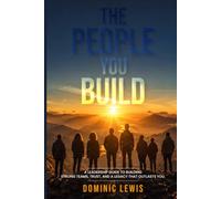 THE PEOPLE YOU BUILD: How Great Leaders Develop People, Build Strong Teams, and Create a Lasting Legacy