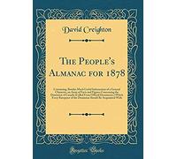 The People's Almanac For 1878: Containing, Besides Much Useful Information Of A General Character, An Array Of Facts And Figures Concerning The Dominion Of Canada (Culled From Official Documents, ) Wh