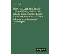 The People's Cook Book. Being a Collection of Nearly One Thousand Valuable Cooking Recipes, Besides Invaluable Hints and Instructions in Reference to the Home for All Housekeepers