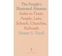 The People's Illustrated Almanac: Index to Texas: People, Laws, Schools, Churches, Railroads