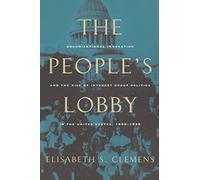 The People's Lobby: Organizational Innovation and the Rise of Interest Group Politics in the United States, 1890-1925