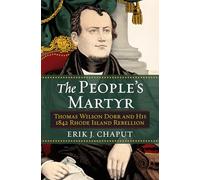 The People's Martyr: Thomas Wilson Dorr and His 1842 Rhode Island Rebellion