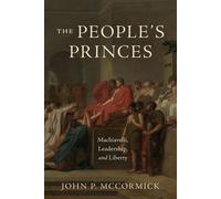 The People's Princes Machiavelli, Leadership, and Liberty - John P. McCormick - University Of Chicago Press - ebook (ePub) - Livre