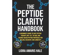 The Peptide Clarity Handbook: The Science-Backed Blueprint for Safe, Effective, and Confident Peptide Use to Optimize Healing, Energy, and Longevity