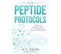 The Peptide Protocols: Exploring the Science for Human Optimization: Exploring the