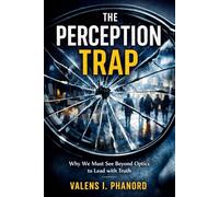 The Perception Trap: How False Impressions Undermine Leadership and What to Do About It