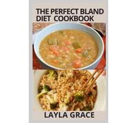 The Perfect Bland Diet Cookbook: Over 50+Delicious Healthy Recipes To Eliminate Gastritis, Diverticulitis, Acid Reflux, Upset Stomach And Weight Loss