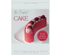 The Perfect Cake: Your Ultimate Guide To Modern Exquisite Cakes