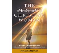 The Perfect Christian Woman: A 30-Day Christian Devotional Embracing God’s Design for Wholeness, Purpose, and Power