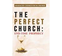 THE PERFECT CHURCH: End-Time Prophecy: An Urgent End-Time Prophetic Warning Every Believer Must Hear Before The Rapture