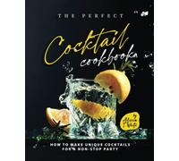 The Perfect Cocktail Cookbook: How to Make Unique Cocktails for a Non-Stop Party