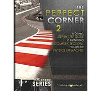 The Perfect Corner 2: A Driver's Step-by-Step Guide to Optimizing Complex Sections Through the Physics of Racing