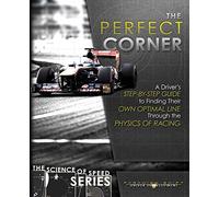The Perfect Corner: A Driver's Step-By-Step Guide to Finding Their Own Optimal Line Through the Physics of Racing