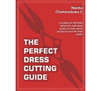 THE PERFECT DRESS CUTTING GUIDE: A FUSION OF PATTERN DRAFTING AND FREE HAND CUTTING WITH DETAILED STEP BY STEP GUIDE